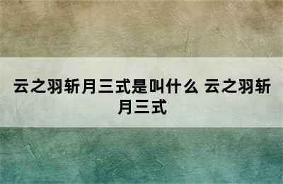 云之羽斩月三式是叫什么 云之羽斩月三式